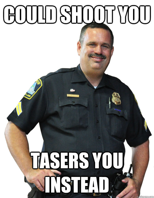 Could shoot you tasers you instead  Good Guy Cop