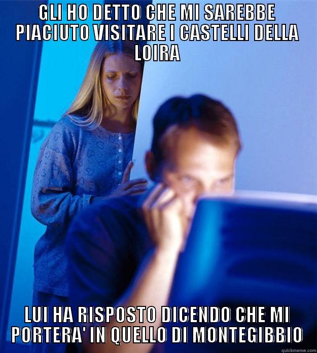 GLI HO DETTO CHE MI SAREBBE PIACIUTO VISITARE I CASTELLI DELLA LOIRA LUI HA RISPOSTO DICENDO CHE MI PORTERA' IN QUELLO DI MONTEGIBBIO Redditors Wife