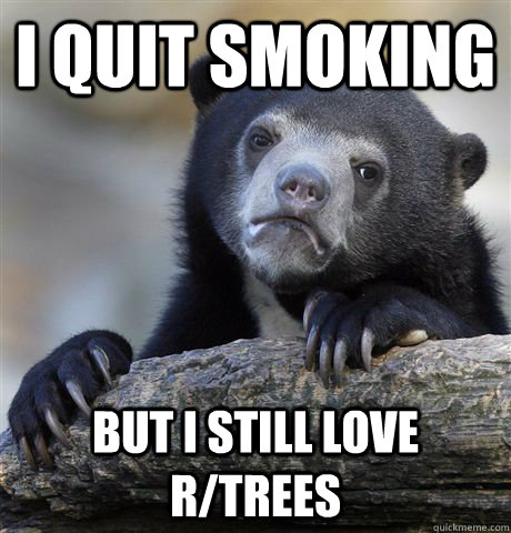 I quit smoking  but I still love r/trees  Confession Bear