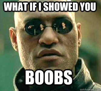 what if i showed you boobs  Matrix Morpheus