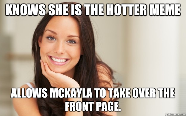 Knows she is the hotter meme Allows McKayla to take over the front page.   Good Girl Gina