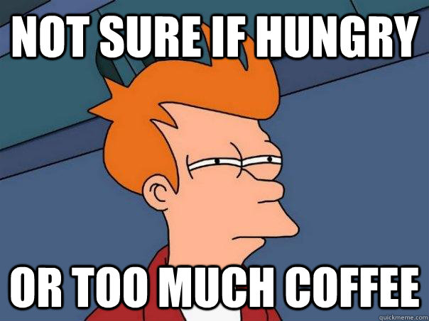 NOT SURE IF HUNGRY OR TOO MUCH COFFEE  Futurama Fry