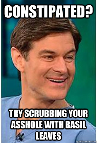 Constipated? try Scrubbing your asshole with basil leaves  