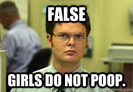 FALSE Girls do not poop.   Dwight False