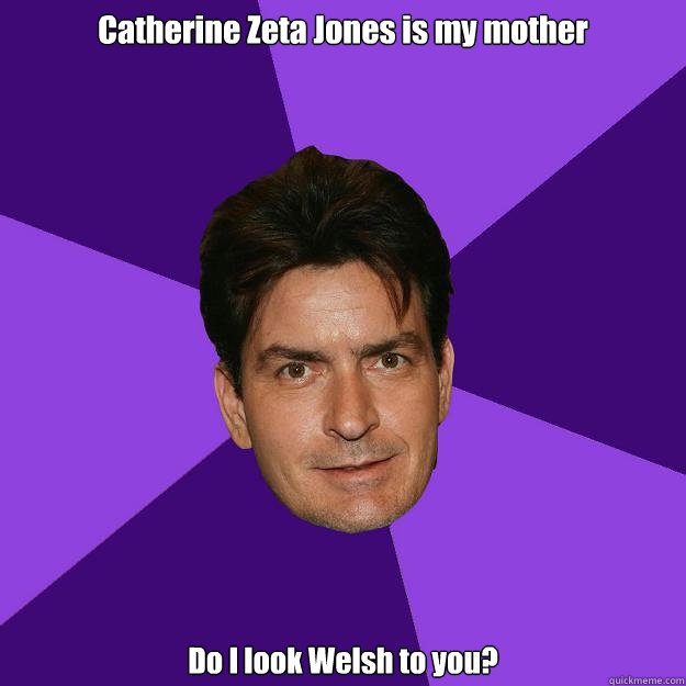Catherine Zeta Jones is my mother Do I look Welsh to you?   Clean Sheen
