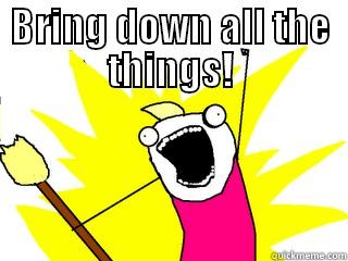 BRING DOWN ALL THE THINGS!  All The Things