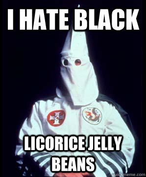I hate black licorice jelly beans - I hate black licorice jelly beans  Misunderstood Racist