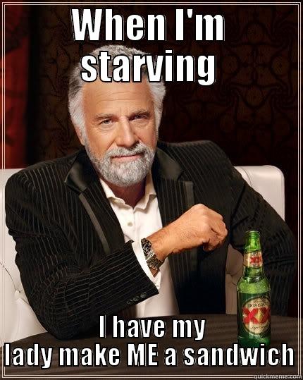 WHEN I'M STARVING  I HAVE MY LADY MAKE ME A SANDWICH The Most Interesting Man In The World