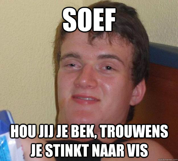 Soef  Hou jij je bek, trouwens je stinkt naar vis   10 Guy