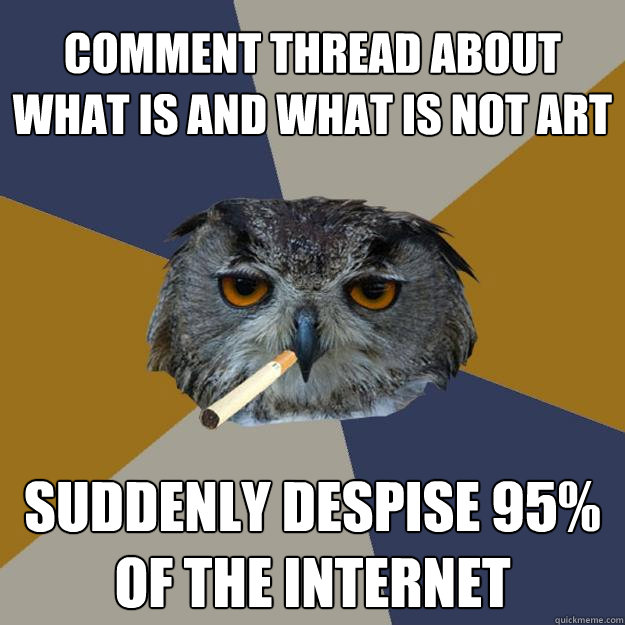 comment thread about what is and what is not art suddenly despise 95% of the internet  Art Student Owl