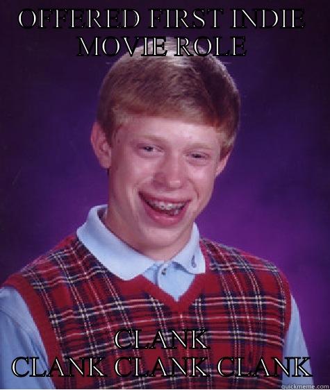 OFFERED FIRST INDIE MOVIE ROLE CLANK CLANK CLANK CLANK Bad Luck Brian