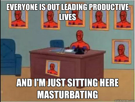 everyone is out leading productive lives And I'm just sitting here masturbating  desk spiderman
