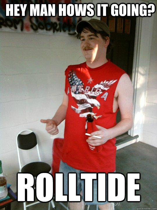 Hey man hows it going? ROLLTIDE  Redneck Randal
