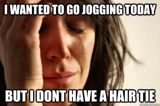 I wanted to go jogging today but i dont have a hair tie  First World Problems