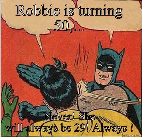 ROBBIE IS TURNING 50,... NEVER! SHE WILL ALWAYS BE 29! ALWAYS ! Batman Slapping Robin