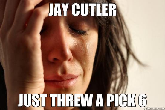JAY CUTLER JUST THREW A PICK 6  First World Problems