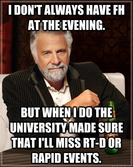 I don't always have FH at the evening. but when I do the university made sure that I'll miss Rt-D or Rapid events.  The Most Interesting Man In The World