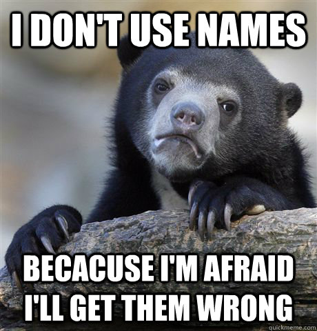 I don't use names becacuse i'm afraid i'll get them wrong  Confession Bear