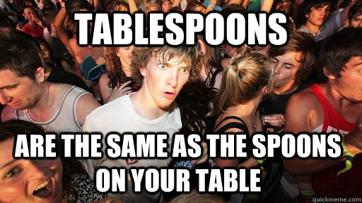 Tablespoons are the same as the spoons on your table  Sudden Clarity Clarence