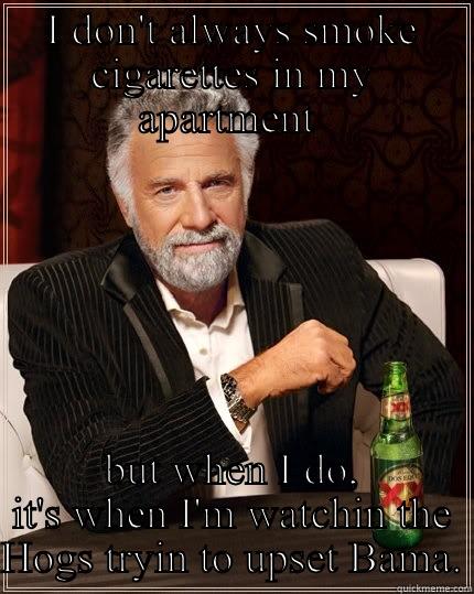 I DON'T ALWAYS SMOKE CIGARETTES IN MY APARTMENT  BUT WHEN I DO, IT'S WHEN I'M WATCHIN THE HOGS TRYIN TO UPSET BAMA. The Most Interesting Man In The World