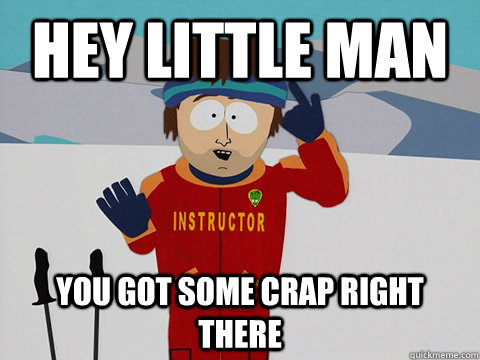 hey little man you got some crap right there  DNR south park