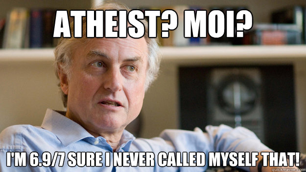 ATHEIST? MOI? I'M 6.9/7 SURE I NEVER CALLED MYSELF THAT! - ATHEIST? MOI? I'M 6.9/7 SURE I NEVER CALLED MYSELF THAT!  Disgruntled Dawkins