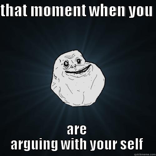 THAT MOMENT WHEN YOU  ARE ARGUING WITH YOUR SELF Forever Alone