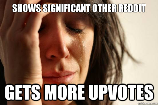 Shows significant other reddit Gets more upvotes   First World Problems