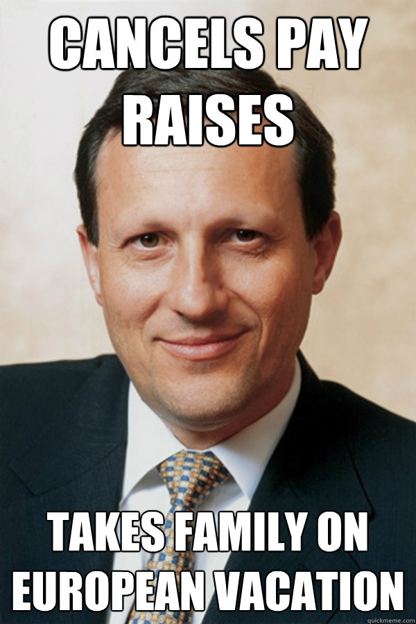 cancels pay raises Takes family on European vacation  - cancels pay raises Takes family on European vacation   Greedy Executive