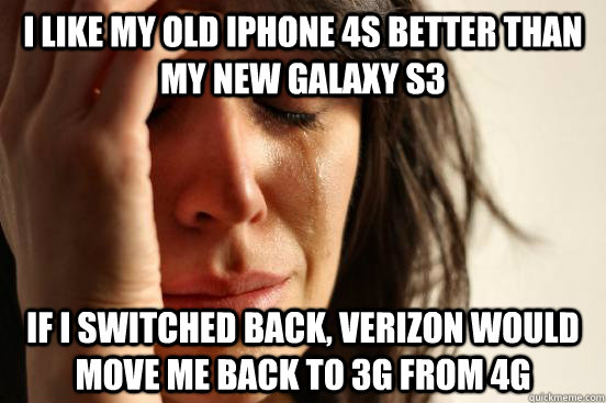 I like my old iPhone 4S better than my new Galaxy S3 If I switched back, Verizon would move me back to 3G from 4G  First World Problems