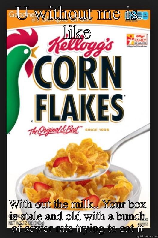 U WITHOUT ME IS LIKE WITH OUT THE MILK.. YOUR BOX IS STALE AND OLD WITH A BUNCH OF SEWER RATS TRYING TO EAT IT Misc