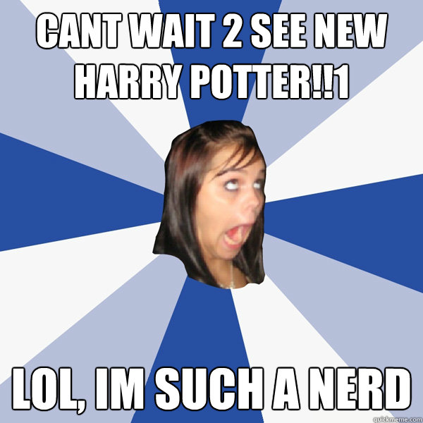 Cant wait 2 see new harry potter!!1 lol, im such a nerd - Cant wait 2 see new harry potter!!1 lol, im such a nerd  Annoying Facebook Girl