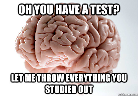 oh you have a test? let me throw everything you studied out  Scumbag Brain