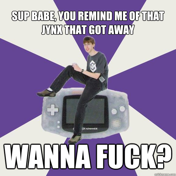 Sup Babe, you remind me of that jynx that got away wanna fuck?  Nintendo Norm