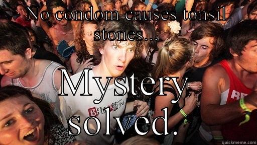 NO CONDOM CAUSES TONSIL STONES... MYSTERY SOLVED. Sudden Clarity Clarence