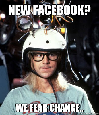 New Facebook? we fear change..  Garth Fears Change