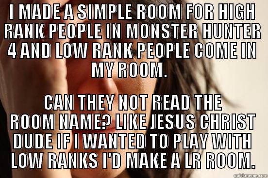 I MADE A SIMPLE ROOM FOR HIGH RANK PEOPLE IN MONSTER HUNTER 4 AND LOW RANK PEOPLE COME IN MY ROOM.   CAN THEY NOT READ THE ROOM NAME? LIKE JESUS CHRIST DUDE IF I WANTED TO PLAY WITH LOW RANKS I'D MAKE A LR ROOM. First World Problems