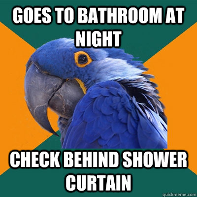 goes to bathroom at night  check behind shower curtain  Paranoid Parrot
