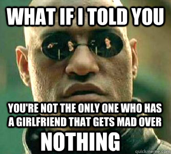 What if I told you you're not the only one who has a girlfriend that gets mad over  nothing  Matrix Morpheus