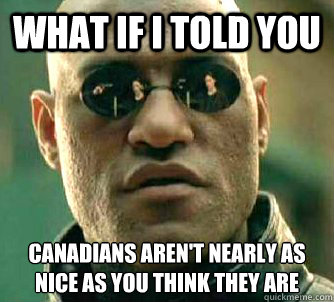 what if i told you canadians aren't nearly as nice as you think they are  Matrix Morpheus