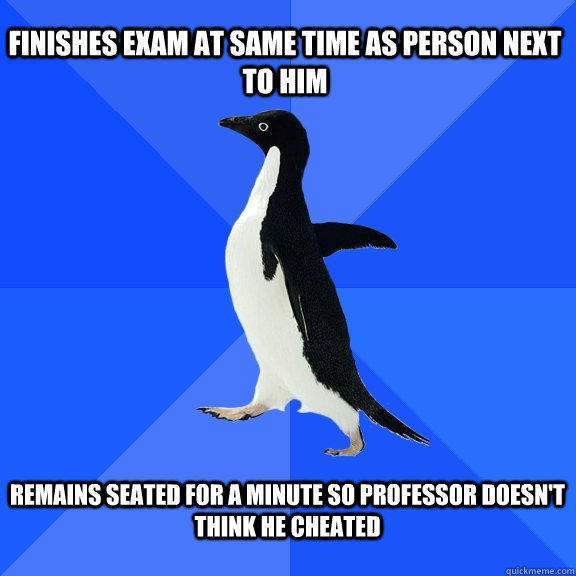 finishes exam at same time as person next to him  remains seated for a minute so professor doesn't think he cheated   
