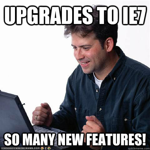 Upgrades to IE7 SO many new features!  Net noob