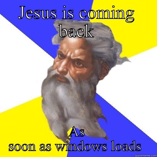 JESUS IS COMING BACK AS SOON AS WINDOWS LOADS  Advice God