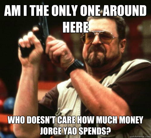 Am i the only one around here who doesn't care how much money Jorge Yao spends?  Am I The Only One Around Here