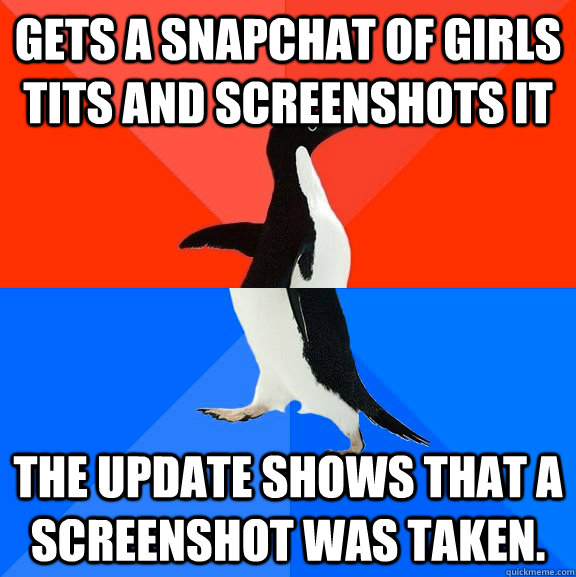 Gets a snapchat of girls tits and screenshots it The update shows that a screenshot was taken.  Socially Awesome Awkward Penguin