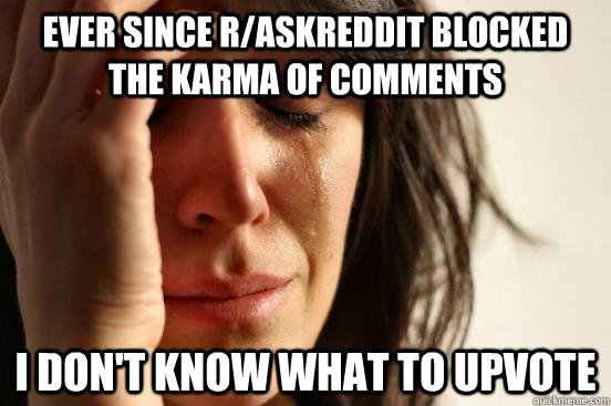 Ever since r/askreddit blocked the karma of comments i don't know what to upvote  First World Problems