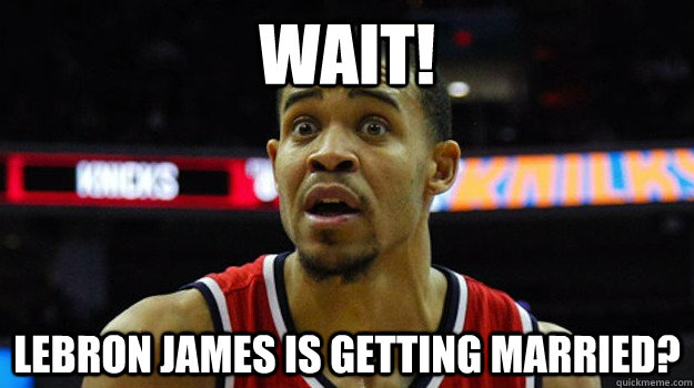 WAIT! Lebron James is getting married? - WAIT! Lebron James is getting married?  Javale mcgee meme