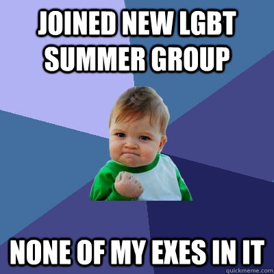 joined new lgbt summer group none of my exes in it  Success Kid