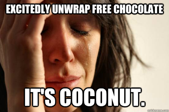 excitedly unwrap free chocolate it's coconut.  First World Problems