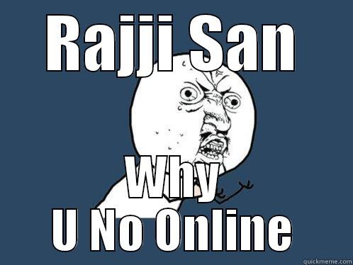 RAJJI SAN WHY U NO ONLINE Y U No